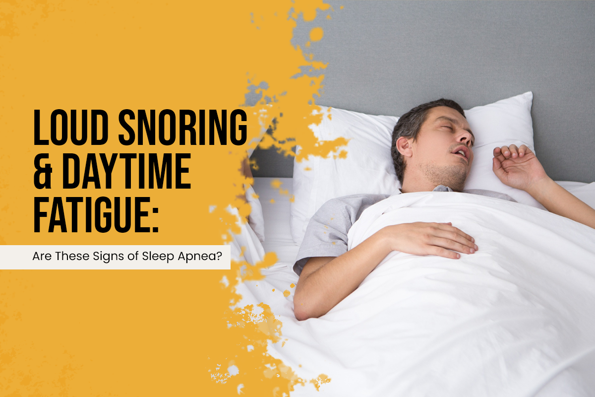 Loud Snoring & Daytime Fatigue: Are These Signs of Sleep Apnea?