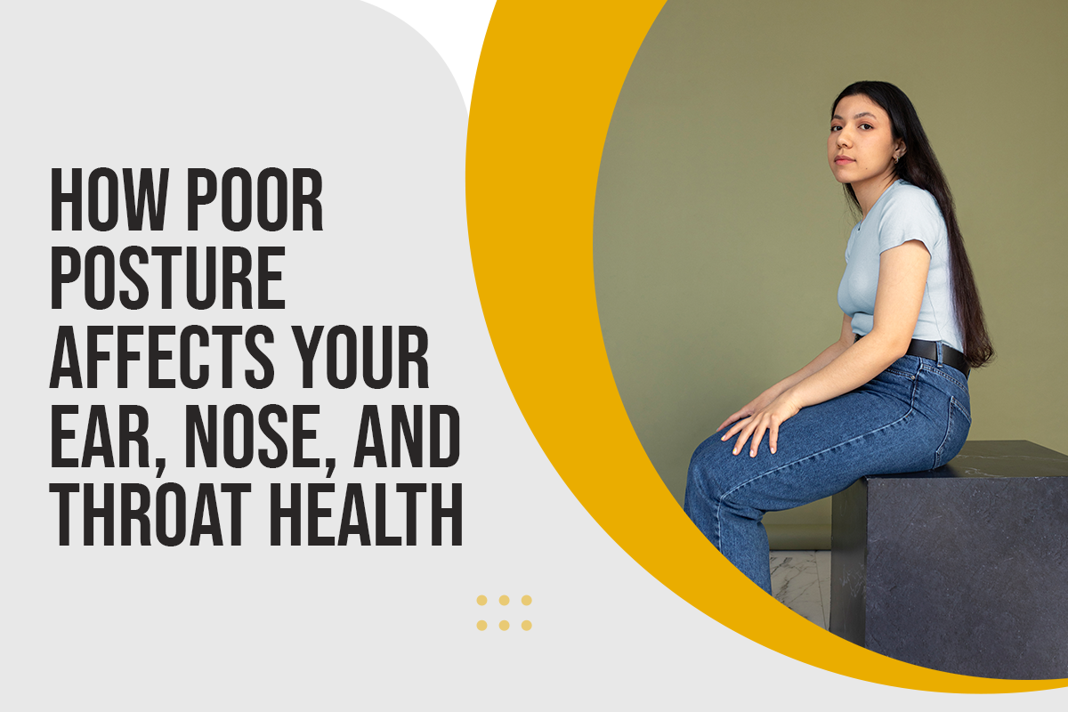 How Poor Posture Affects Your Ear, Nose, and Throat Health