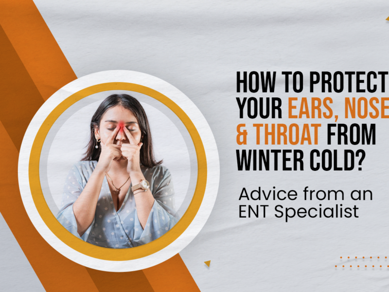 How to Protect Your Ears, Nose & Throat from Winter Cold? Advice from an ENT Specialist