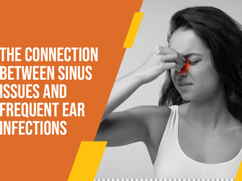 The Connection Between Sinus Issues and Frequent Ear Infections