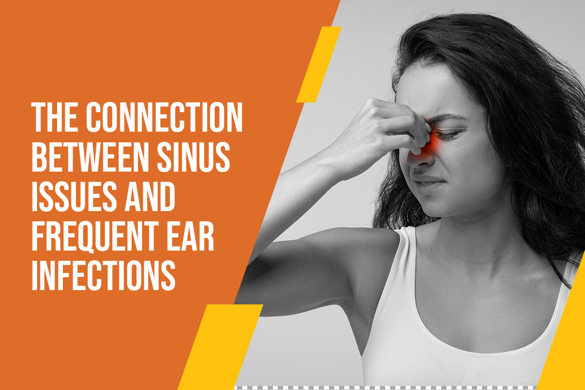 The Connection Between Sinus Issues and Frequent Ear Infections