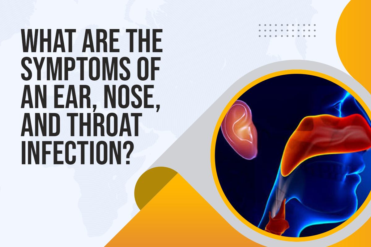 What are the Symptoms of an Ear, Nose, and Throat Infection?