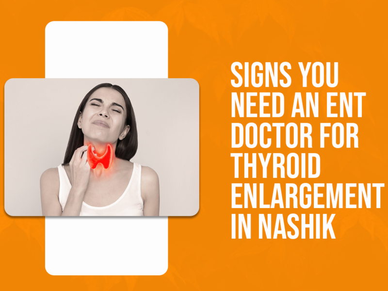 Signs You Need an ENT Doctor for Thyroid Enlargement in Nashik