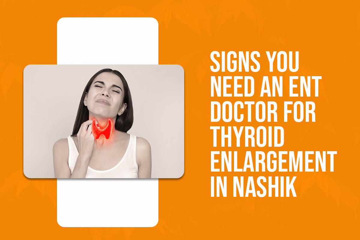 Signs You Need an ENT Doctor for Thyroid Enlargement in Nashik