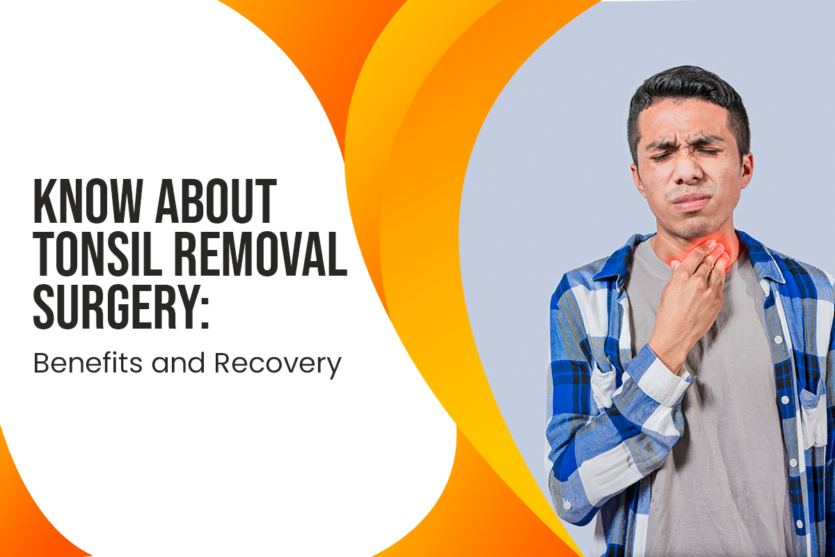 Know About Tonsil Removal Surgery: Benefits and Recovery