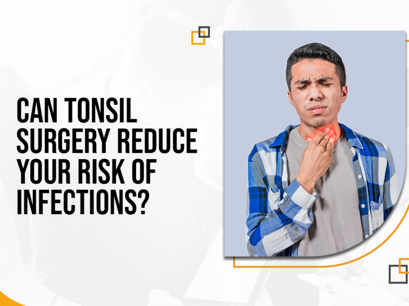 Can Tonsil Surgery Reduce Your Risk of Infections?
